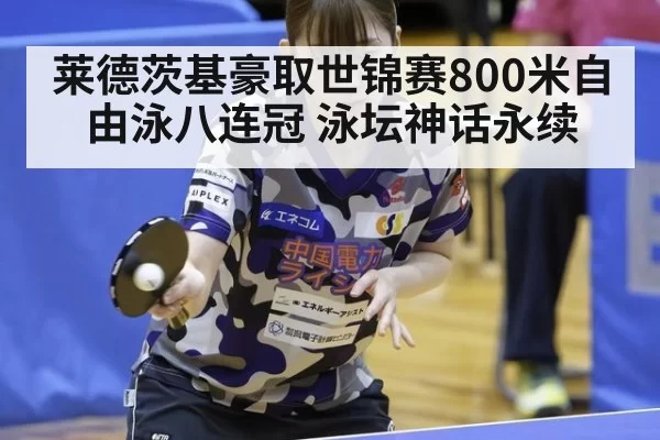 莱德茨基豪取世锦赛800米自由泳八连冠 泳坛神话永续