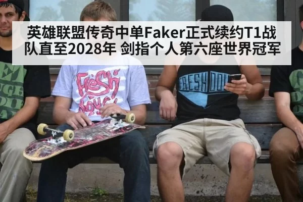 英雄联盟传奇中单Faker正式续约T1战队直至2028年 剑指个人第六座世界冠军